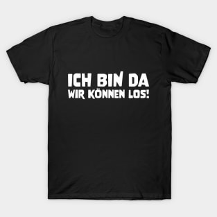 ICH BIN DA WIR KÖNNEN LOS! funny saying lustige Sprüche T-Shirt